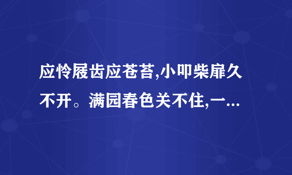 应怜屐齿应苍苔,小叩柴扉久不开。满园春色关不住,一枝红杏出墙来。