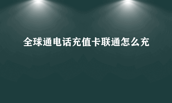 全球通电话充值卡联通怎么充