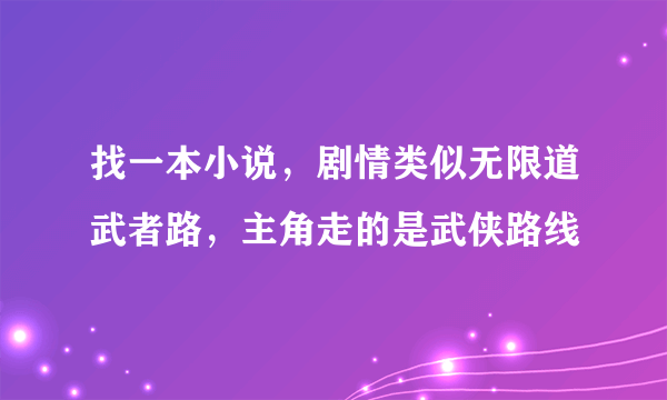 找一本小说，剧情类似无限道武者路，主角走的是武侠路线