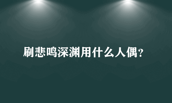 刷悲鸣深渊用什么人偶？