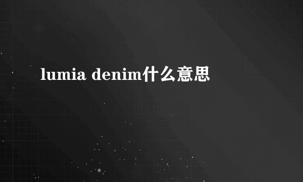 lumia denim什么意思