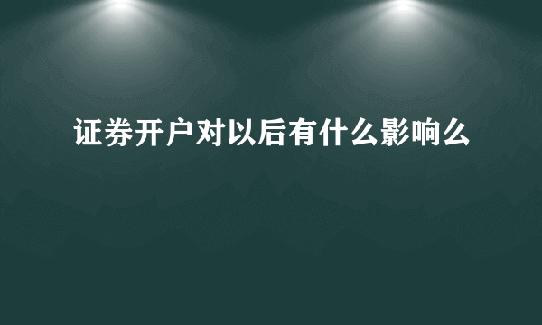 证券开户对以后有什么影响么