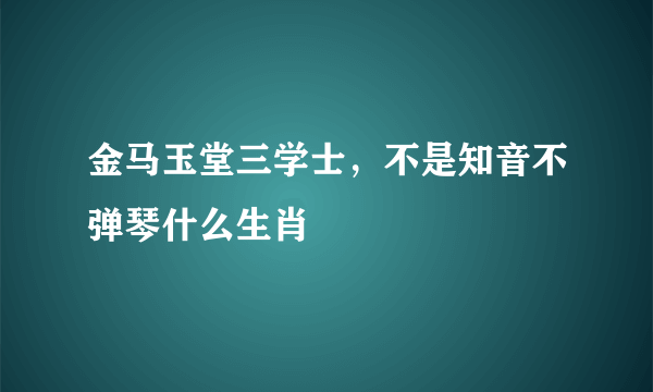 金马玉堂三学士，不是知音不弹琴什么生肖