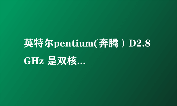 英特尔pentium(奔腾）D2.8GHz 是双核的CPU吗