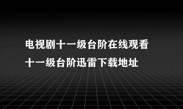 电视剧十一级台阶在线观看 十一级台阶迅雷下载地址