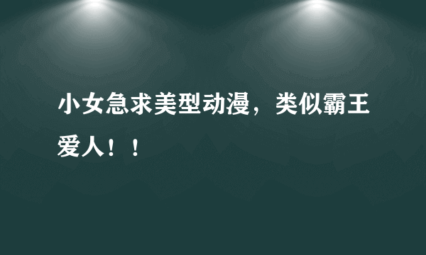 小女急求美型动漫，类似霸王爱人！！