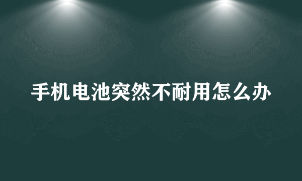 手机电池突然不耐用怎么办