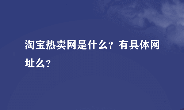 淘宝热卖网是什么？有具体网址么？