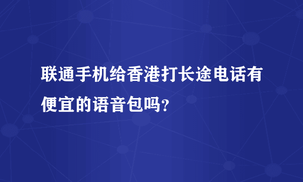 联通手机给香港打长途电话有便宜的语音包吗？