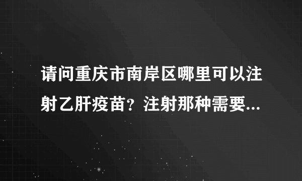 请问重庆市南岸区哪里可以注射乙肝疫苗？注射那种需要打三针的那种