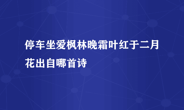 停车坐爱枫林晚霜叶红于二月花出自哪首诗