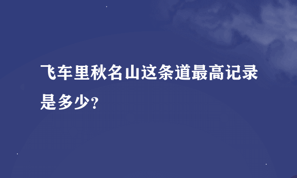 飞车里秋名山这条道最高记录是多少？