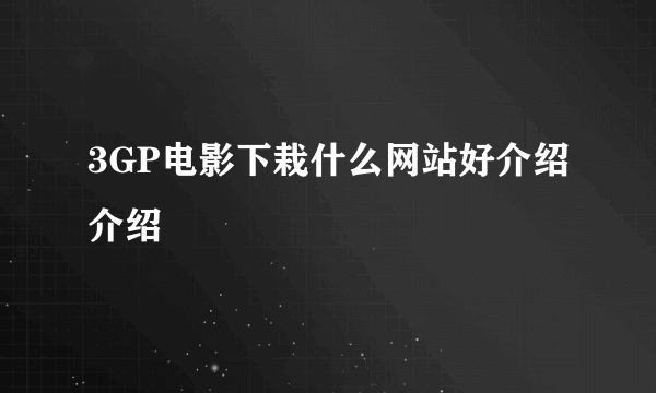 3GP电影下栽什么网站好介绍介绍