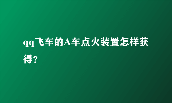 qq飞车的A车点火装置怎样获得？