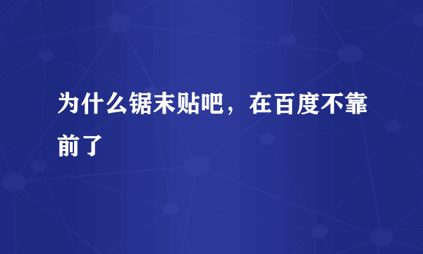 为什么锯末贴吧，在百度不靠前了