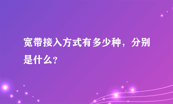 宽带接入方式有多少种，分别是什么？