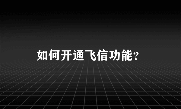 如何开通飞信功能？