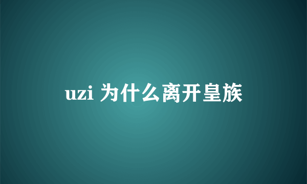 uzi 为什么离开皇族