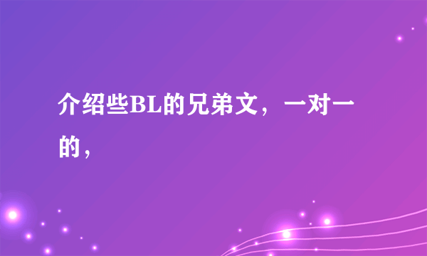 介绍些BL的兄弟文，一对一的，