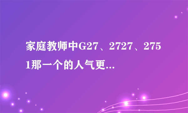 家庭教师中G27、2727、2751那一个的人气更高一些？