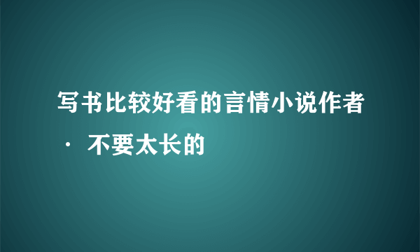 写书比较好看的言情小说作者· 不要太长的