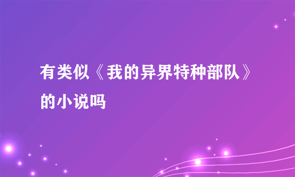 有类似《我的异界特种部队》的小说吗