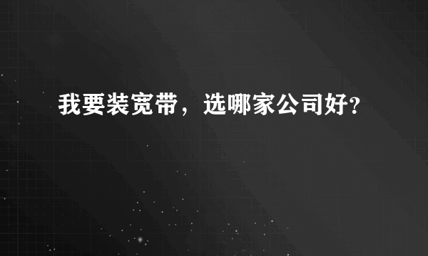 我要装宽带，选哪家公司好？