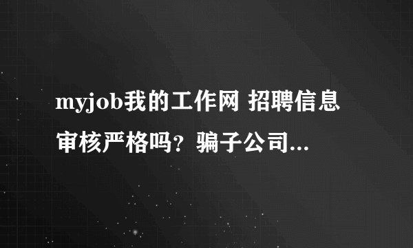 myjob我的工作网 招聘信息审核严格吗？骗子公司发布的信息多吗?求专业解答