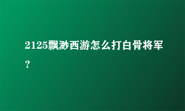 2125飘渺西游怎么打白骨将军？