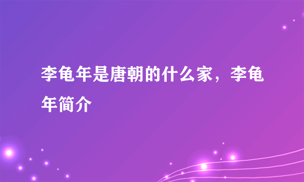 李龟年是唐朝的什么家，李龟年简介