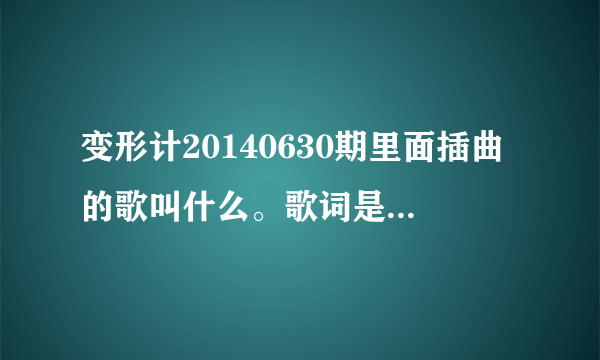 变形计20140630期里面插曲的歌叫什么。歌词是再也回不去了,对不对，不能去怪谁，顶多只能掉眼