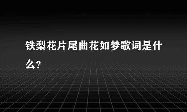 铁梨花片尾曲花如梦歌词是什么？