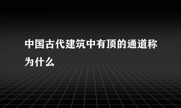 中国古代建筑中有顶的通道称为什么