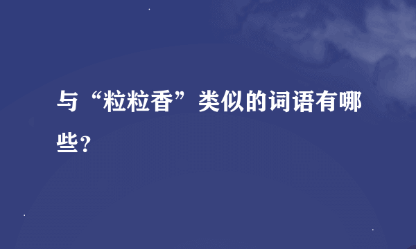 与“粒粒香”类似的词语有哪些？