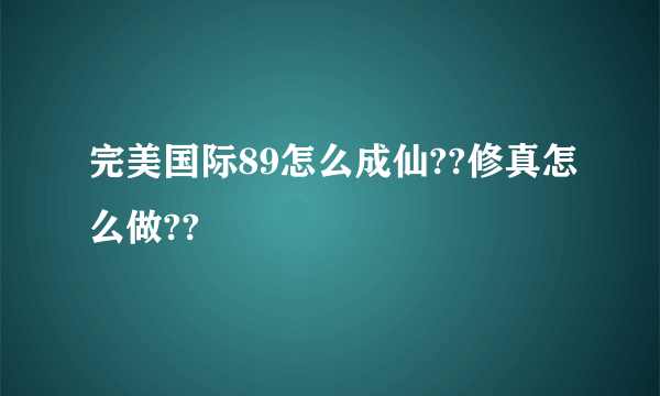 完美国际89怎么成仙??修真怎么做??