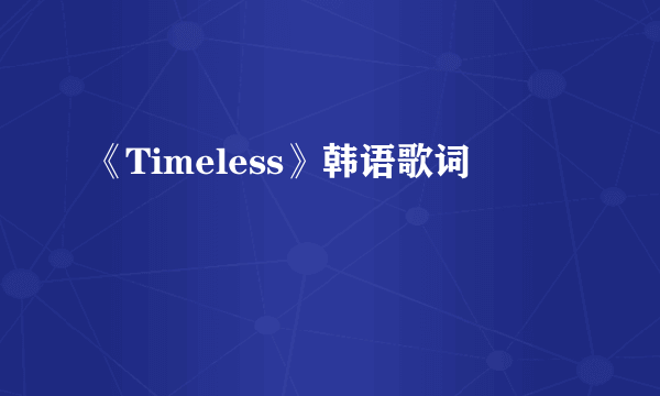 《Timeless》韩语歌词