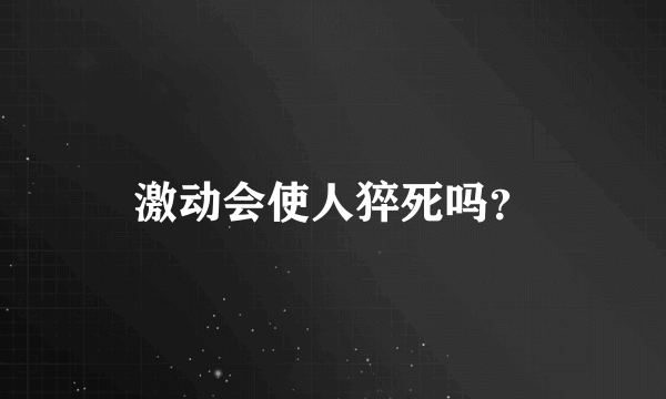 激动会使人猝死吗？