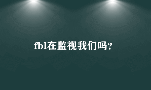 fbl在监视我们吗？