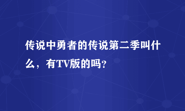 传说中勇者的传说第二季叫什么，有TV版的吗？