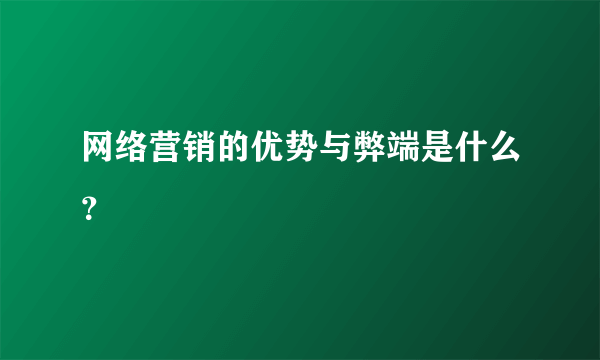 网络营销的优势与弊端是什么？