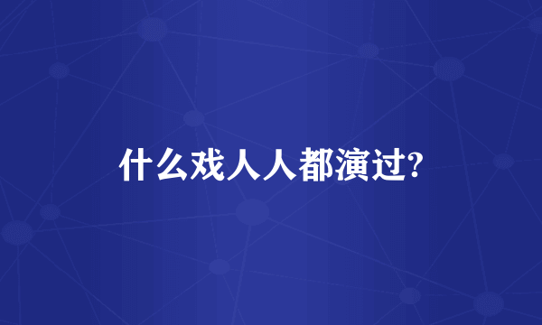 什么戏人人都演过?