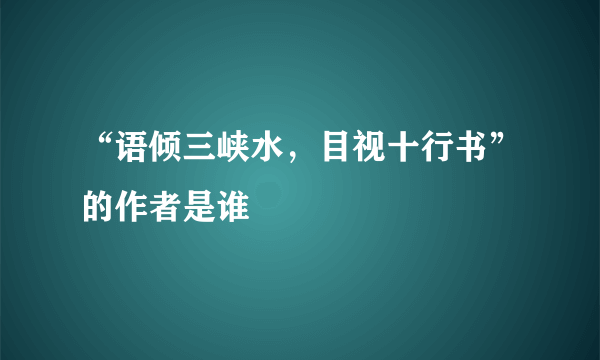 “语倾三峡水，目视十行书”的作者是谁