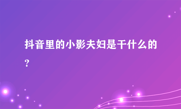 抖音里的小影夫妇是干什么的？