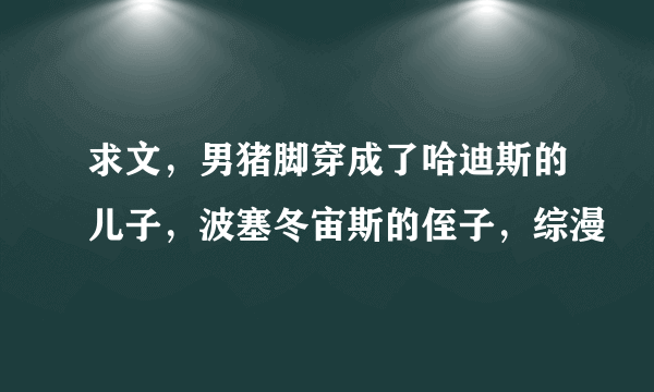 求文，男猪脚穿成了哈迪斯的儿子，波塞冬宙斯的侄子，综漫