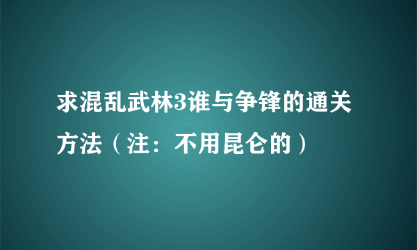 求混乱武林3谁与争锋的通关方法（注：不用昆仑的）