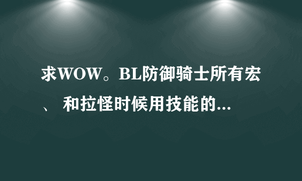 求WOW。BL防御骑士所有宏、 和拉怪时候用技能的顺序和循环、