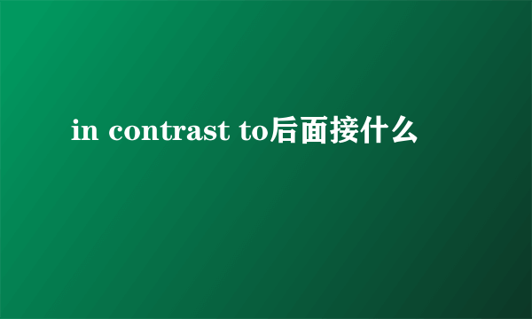 in contrast to后面接什么