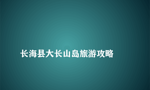 
长海县大长山岛旅游攻略

