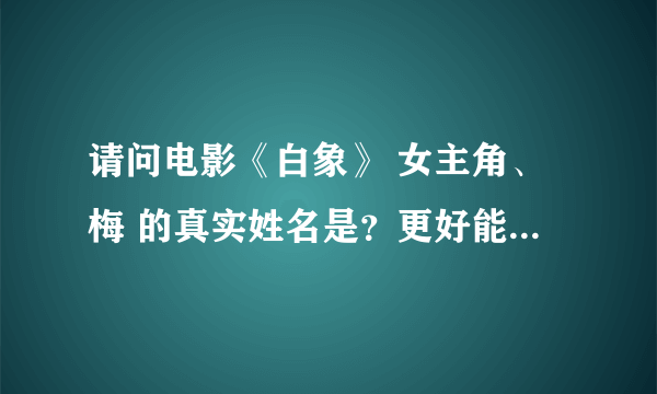 请问电影《白象》 女主角、梅 的真实姓名是？更好能带个人简介。