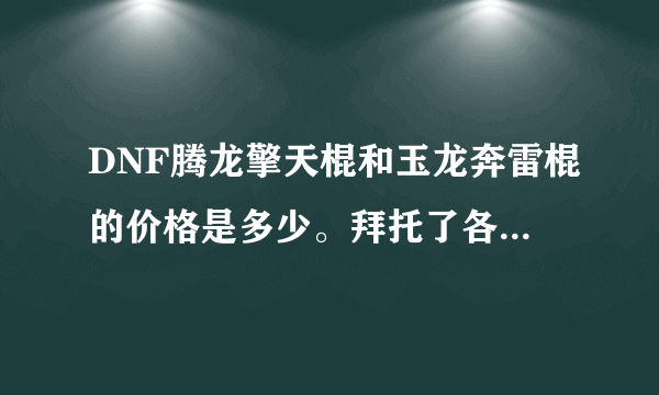 DNF腾龙擎天棍和玉龙奔雷棍的价格是多少。拜托了各位 谢谢